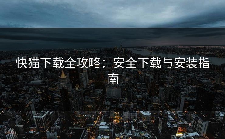 快猫下载全攻略：安全下载与安装指南