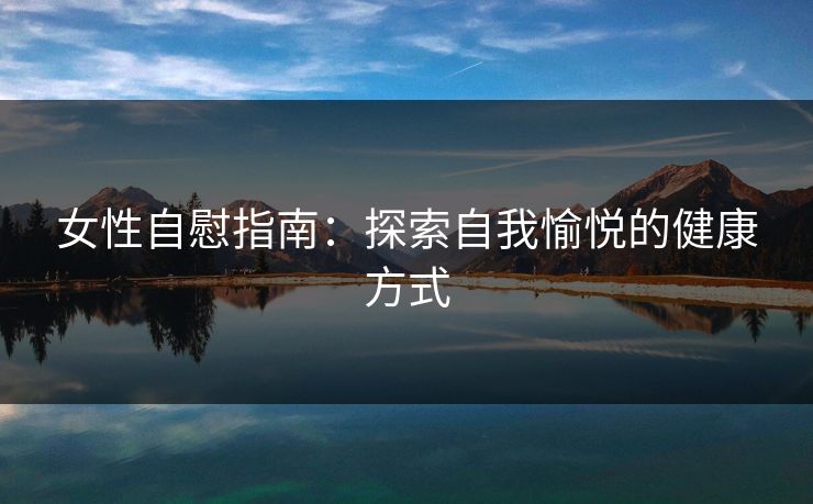 女性自慰指南：探索自我愉悦的健康方式
