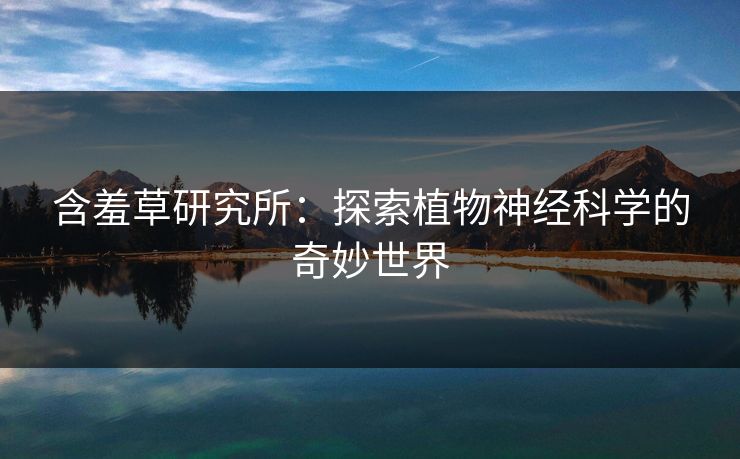含羞草研究所：探索植物神经科学的奇妙世界  第1张