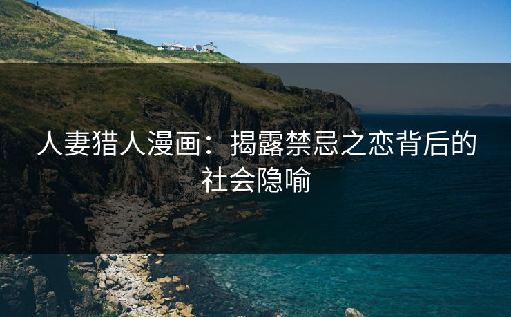人妻猎人漫画：揭露禁忌之恋背后的社会隐喻  第1张