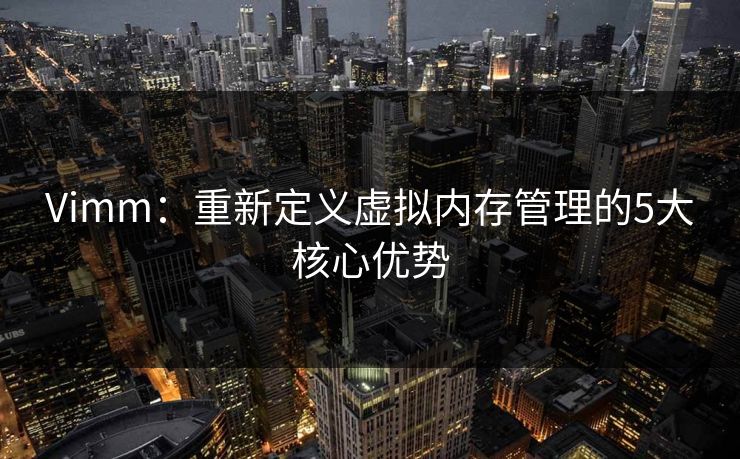 Vimm：重新定义虚拟内存管理的5大核心优势  第1张