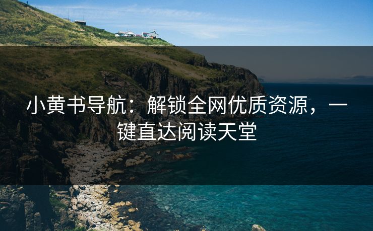 小黄书导航:解锁全网优质资源,一键直达阅读天堂 第1张 小黄书导航:解锁全网优质资源,一键直达阅读天堂 第1张