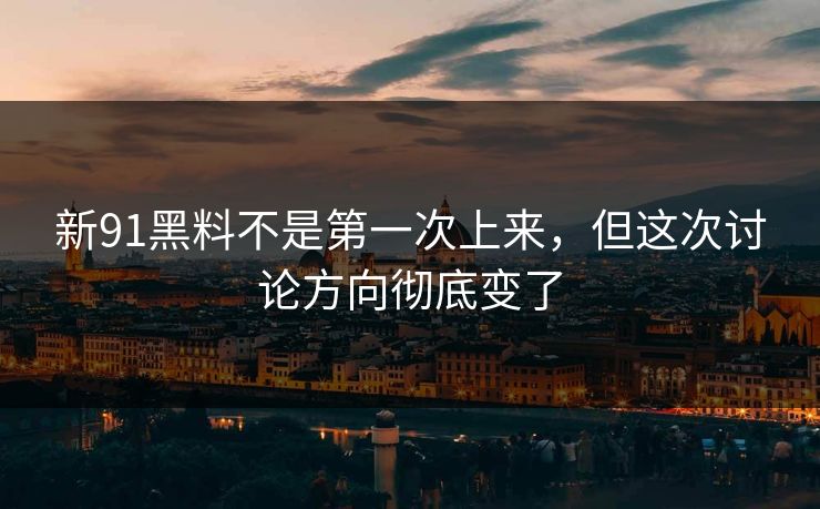 新91黑料不是第一次上来,但这次讨论方向彻底变了 第1张 新91黑料不是第一次上来,但这次讨论方向彻底变了 第1张