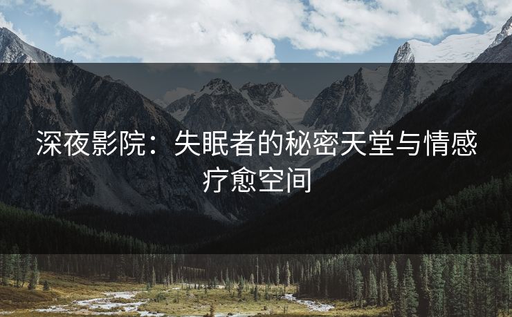 深夜影院：失眠者的秘密天堂与情感疗愈空间