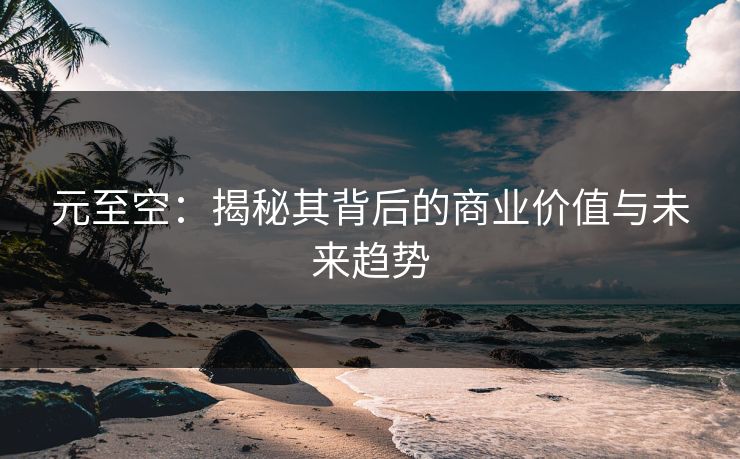 元至空：揭秘其背后的商业价值与未来趋势  第1张