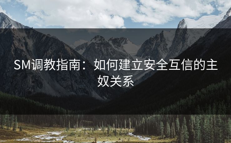SM调教指南：如何建立安全互信的主奴关系