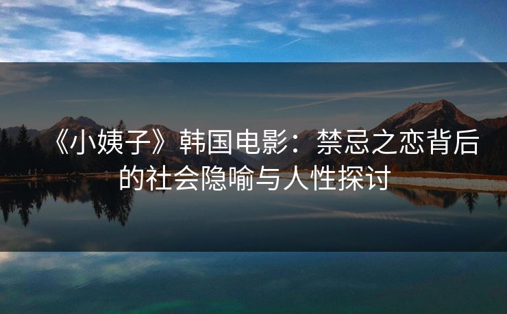 《小姨子》韩国电影：禁忌之恋背后的社会隐喻与人性探讨