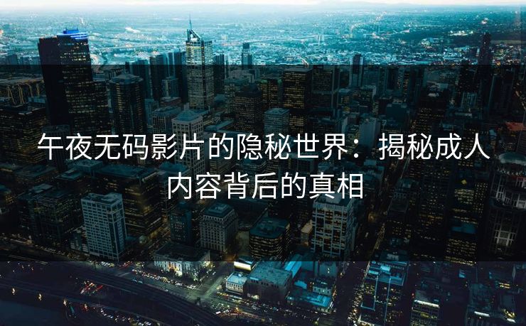 午夜无码影片的隐秘世界：揭秘成人内容背后的真相  第1张