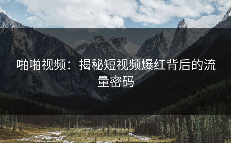 啪啪视频：揭秘短视频爆红背后的流量密码