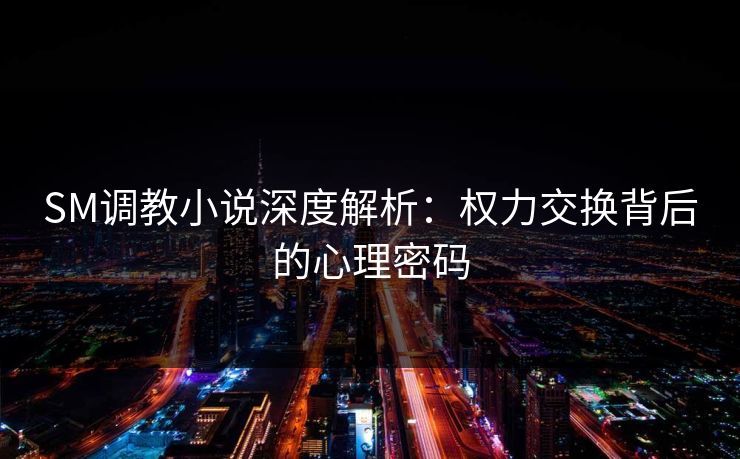SM调教小说深度解析：权力交换背后的心理密码  第1张