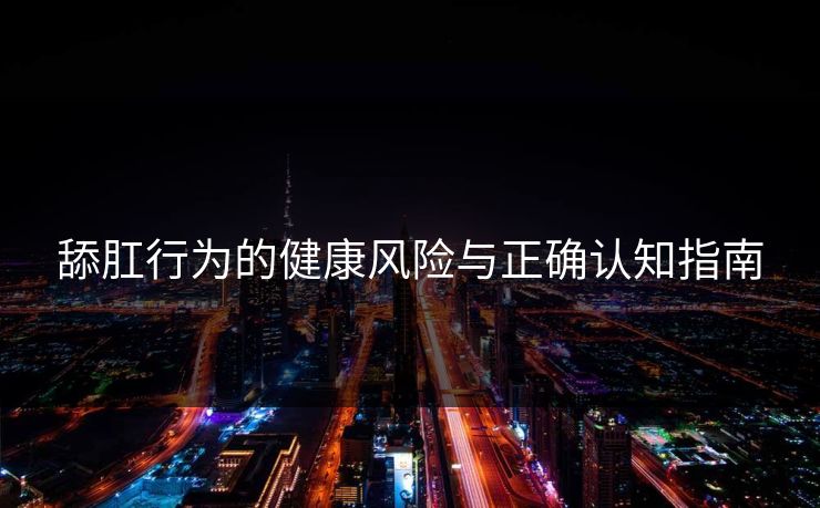 舔肛行为的健康风险与正确认知指南  第1张