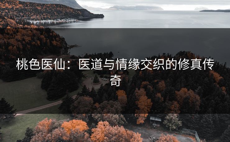 桃色医仙：医道与情缘交织的修真传奇  第1张
