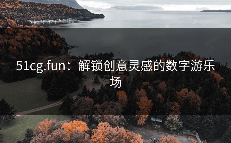 51cg.fun：解锁创意灵感的数字游乐场  第1张