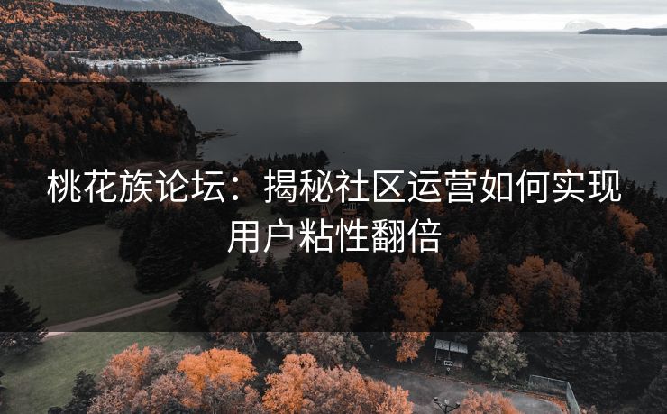 桃花族论坛：揭秘社区运营如何实现用户粘性翻倍  第1张